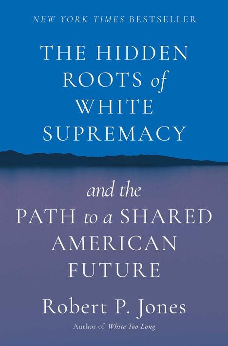 Robert P. Jones: The Hidden Roots of White Supremacy: And the Path to a Shared American Future, Buch