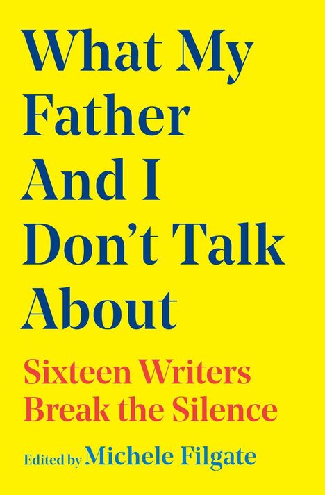 „What My Father And I Don’t Talk About: Sixteen Writers Break the Silence. Edited by Michele Filgate.“ Gelbe Hintergrundfarbe.