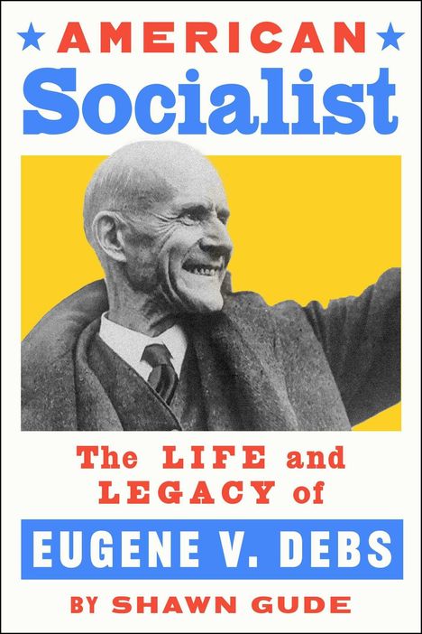 Oben: "AMERICAN Socialist". Unten: "The LIFE and LEGACY of EUGENE V. DEBS BY SHAWN GUDE". Ein lächelnder Mann hebt den Arm.