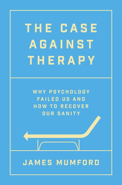 "The Case Against Therapy. Why Psychology Failed Us and How to Recover Our Sanity. James Mumford." Illustration: Liege.