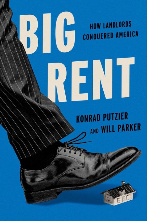"BIG RENT" groß, "How Landlords Conquered America", Autoren: Konrad Putzier, Will Parker. Bein in Anzug tritt auf Mini-Haus.