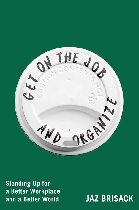 Der Text „GET ON THE JOB AND ORGANIZE“ steht auf einem Kaffeedeckel. Unten steht „Standing Up for a Better Workplace and a Better World“ und „Jaz Brisack“ auf grünem Hintergrund.