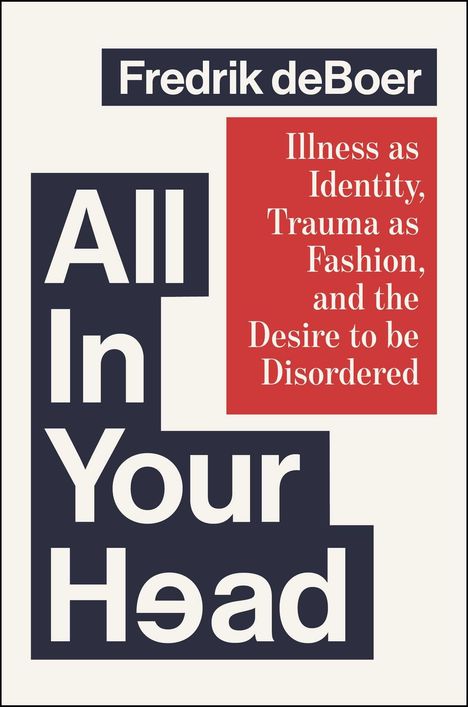 Text: "Fredrik deBoer, All In Your Head, Illness as Identity, Trauma as Fashion, and the Desire to be Disordered."