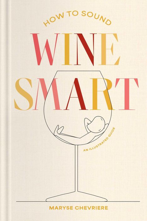 „HOW TO SOUND WINE SMART“, „AN ILLUSTRATED GUIDE“, „MARYSE CHEVRIERE“. Zeichnung: Person in einem Weinglas.