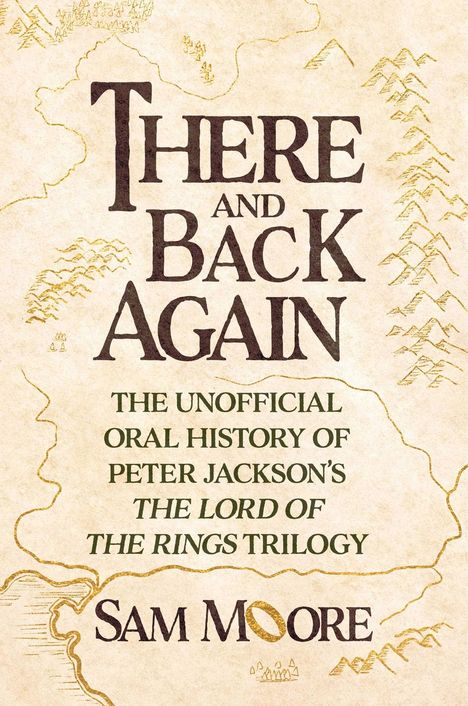 Der Text "THERE AND BACK AGAIN. THE UNOFFICIAL ORAL HISTORY OF PETER JACKSON'S THE LORD OF THE RINGS TRILOGY, SAM MOORE." Darunter und im Hintergrund ist eine stilisierte Karte gezeichnet.