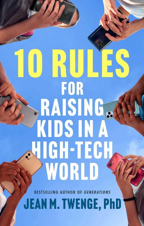 "10 RULES FOR RAISING KIDS IN A HIGH-TECH WORLD. JEAN M. TWENGE, PhD." Hände halten Smartphones gegen blauen Himmel.