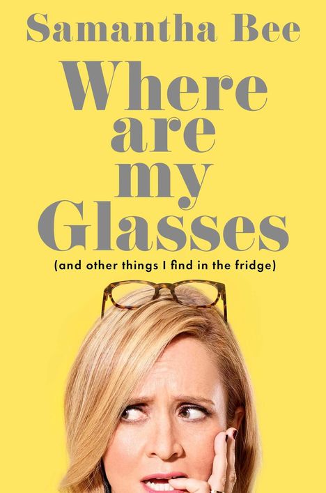 "Samantha Bee: Where are my Glasses (and other things I find in the fridge)". Gelber Hintergrund, Frau mit Brille auf dem Kopf.
