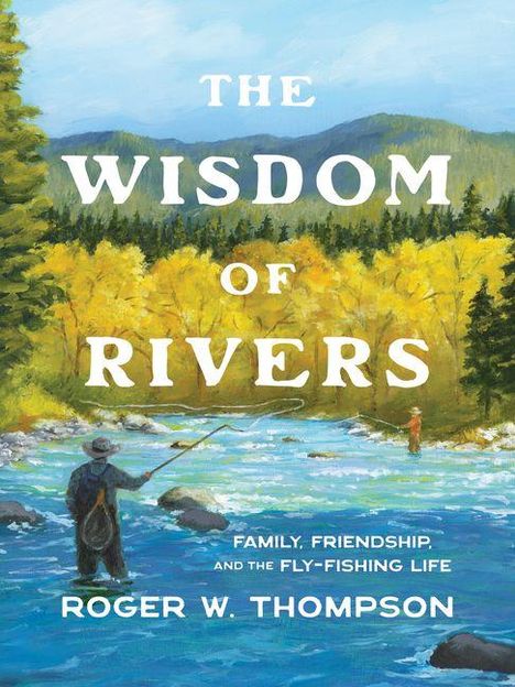 „The Wisdom of Rivers“ von Roger W. Thompson. Gemälde: Angler stehen im Fluss, umgeben von Bäumen und Bergen.