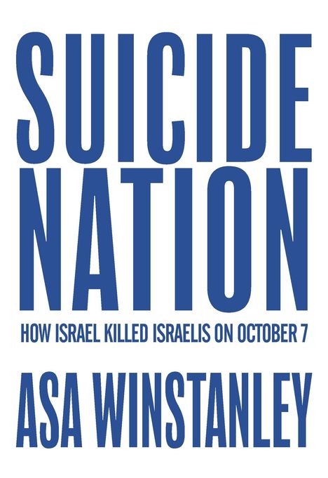 "SUICIDE NATION. HOW ISRAEL KILLED ISRAELIS ON OCTOBER 7TH. ASA WINSTANLEY." In großen blauen Buchstaben.