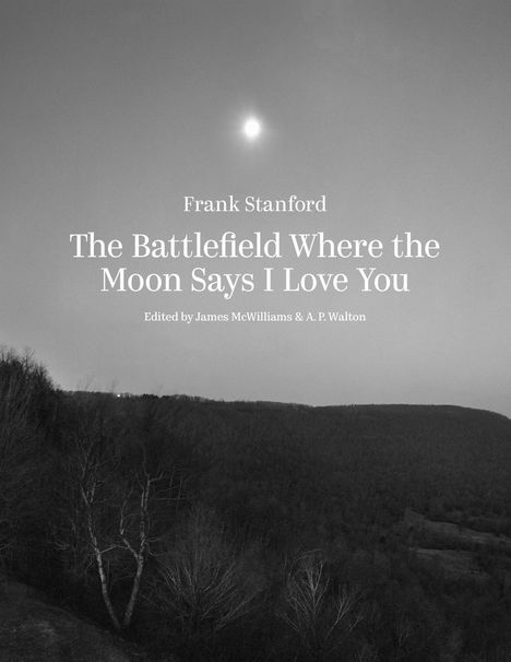 Text: "Frank Stanford. The Battlefield Where the Moon Says I Love You. Edited by James McWilliams & A. P. Walton." Schwarzweiß-Landschaft mit Vollmond.