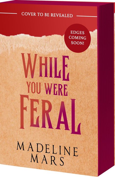 "COVER TO BE REVEALED", "EDGES COMING SOON!", "WHILE YOU WERE FERAL", "MADELINE MARS". Buch mit schlichtem Cover.
