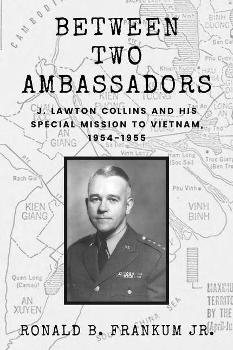 "BETWEEN TWO AMBASSADORS: J. LAWTON COLLINS AND HIS SPECIAL MISSION TO VIETNAM, 1954-1955" von RONALD B. FRANKUM JR. Foto eines Mannes in Uniform. Hintergrund zeigt eine Karte.
