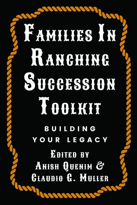 "Families In Ranching Succession Toolkit: Building Your Legacy. Edited By Anish Quenim." Seilrahmen, schwarzer Hintergrund.