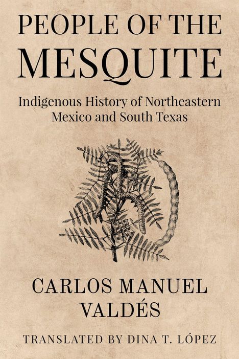 "People of the Mesquite: Indigenous History of Northeastern Mexico and South Texas" von Carlos Manuel Valdés. Illustration: Pflanze.