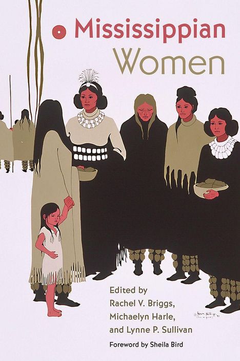 Text: "Mississippian Women. Edited by Rachel V. Briggs, Michaelyn Harle, and Lynne P. Sullivan. Foreword by Sheila Bird."

Beschreibung: Eine Illustration von Frauen in traditioneller Kleidung mit einer Schale und einem Kind.