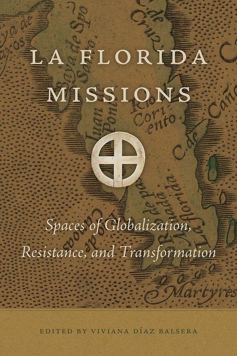 „LA FLORIDA MISSIONS“, „Spaces of Globalization, Resistance, and Transformation“, bearbeitet von Viviana Díaz Balsera. Altertümliche Karte im Hintergrund.