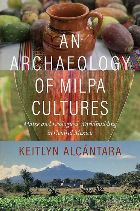 Text: "An Archaeology of Milpa Cultures" und "Keitlyn Alcántara". Bilder von einem Tonkrug, Maisblatt, Landschaft mit Vulkan.