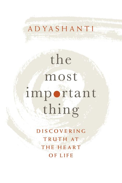 Adyashanti: The Most Important Thing: Discovering Truth at the Heart of Life, Buch