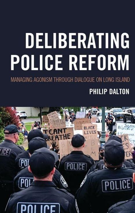 Buchtitel: "DELIBERATING POLICE REFORM". Untertitel: "MANAGING AGONISM THROUGH DIALOGUE ON LONG ISLAND". Philip Dalton. Polizeibeamte stehen vor Demonstranten mit Schildern.