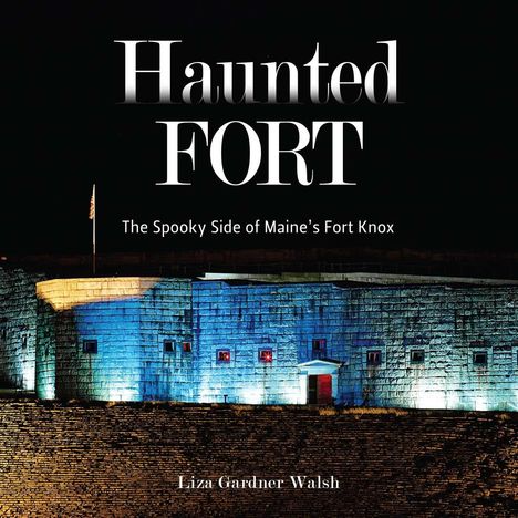 „Haunted FORT“, „The Spooky Side of Maine’s Fort Knox“, „Liza Gardner Walsh“. Eine beleuchtete Festung bei Nacht.