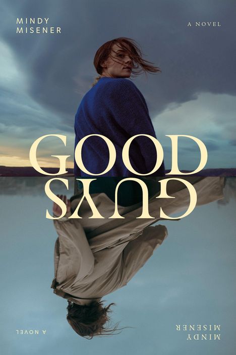 Texte: "GOOD GUYS", "MINDY MISENER", "A NOVEL". Eine Frau im blauen Pullover, ihr Spiegelbild verkehrt darunter.