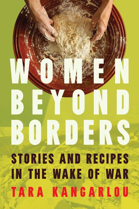 „Women Beyond Borders: Stories and Recipes in the Wake of War“ von Tara Kangarlou. Hände kneten Teig in einer Schüssel.