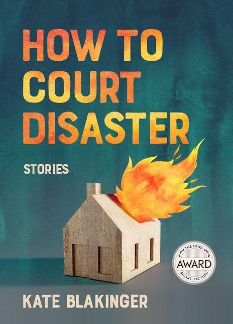 "How to Court Disaster: Stories. Kate Blakinger." Ein kleines Haus brennt. Ein Silberlogo weist auf eine Auszeichnung hin.
