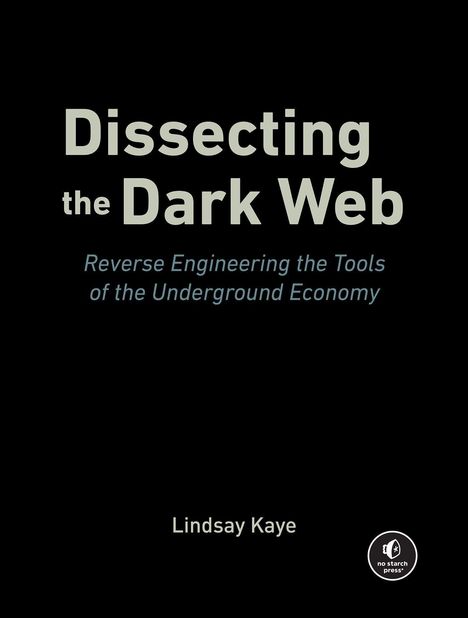 „Dissecting the Dark Web: Reverse Engineering the Tools of the Underground Economy” von Lindsay Kaye. Unten Logo von „no starch press“.