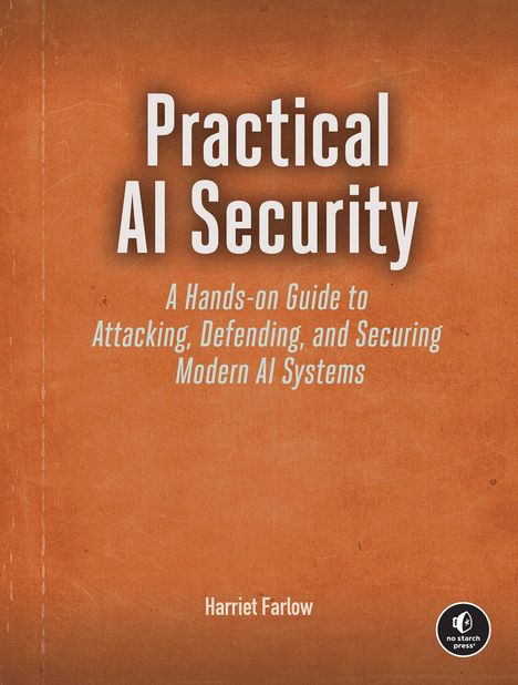 "Practical AI Security: A Hands-on Guide to Attacking, Defending, and Securing Modern AI Systems" von Harriet Farlow.