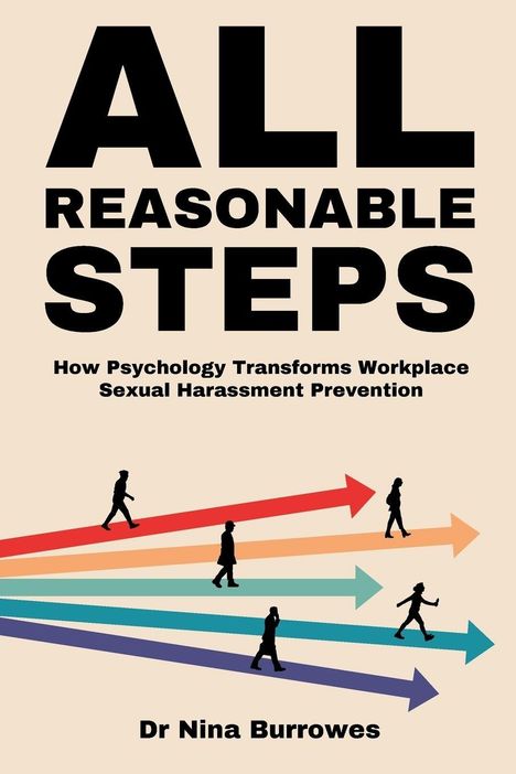 "ALL REASONABLE STEPS. How Psychology Transforms Workplace Sexual Harassment Prevention. Dr Nina Burrowes."  
Farbige Pfeile zeigen nach rechts, auf denen Figuren laufen.
