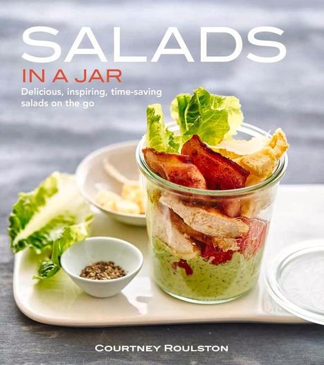 Courtney Roulston: Salads in a Jar: Delicious, Inspiring, Time-Saving Salads on the Go, Buch