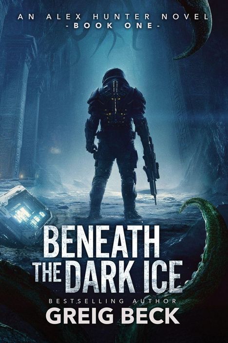 "An Alex Hunter Novel - Book One - Beneath the Dark Ice - Greig Beck." Ein Soldat steht in einer dunklen Höhle mit Tentakeln.