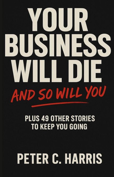 Peter C Harris: Your business will die, and so will you, Buch