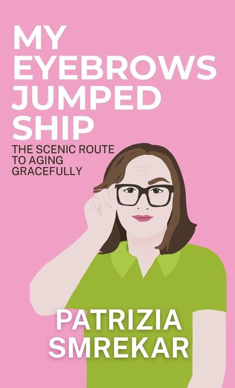 Text: "MY EYEBROWS JUMPED SHIP. THE SCENIC ROUTE TO AGING GRACEFULLY. PATRIZIA SMREKAR." Illustration: Frau mit Brille auf rosa Hintergrund.