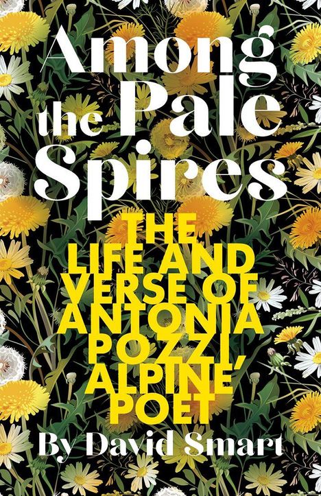 Texte: "Among the Pale Spires", "THE LIFE AND VERSE OF ANTONIA POZZI, ALPINE POET", "By David Smart." Hintergrund: Blumenmuster.
