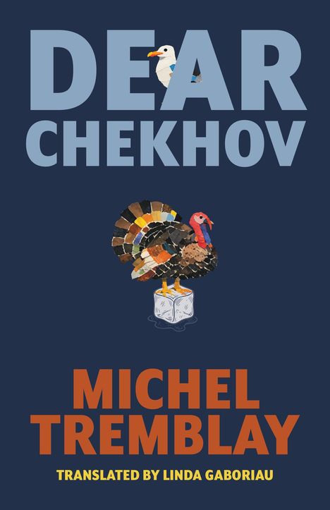 Text: DEAR CHEKHOV, MICHEL TREMBLAY, TRANSLATED BY LINDA GABORIAU. Illustration eines Truthahns auf einem Eiswürfel.
