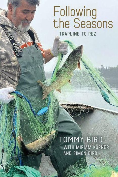 Text: "Following the Seasons: Trapline to Rez", "Tommy Bird with Miriam Körner and Simon Bird".  
Ein Mann in Anglerkleidung hält ein Netz mit Fischen.