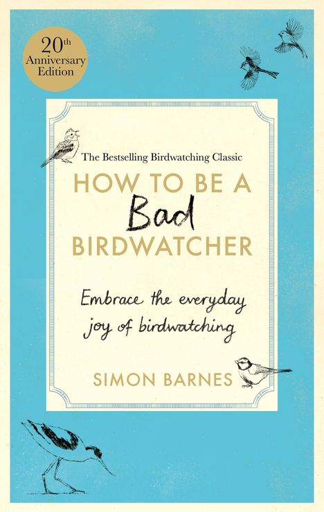 "20th Anniversary Edition", "The Bestselling Birdwatching Classic", "How to Be a Bad Birdwatcher", "Embrace the everyday joy of birdwatching", "Simon Barnes". Illustrationen von Vögeln auf blauem Hintergrund.