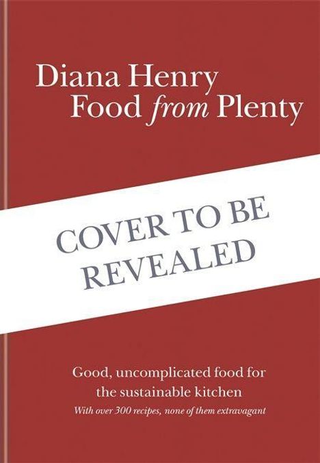 "COVER TO BE REVEALED. Diana Henry, Food from Plenty. Good, uncomplicated food for the sustainable kitchen."