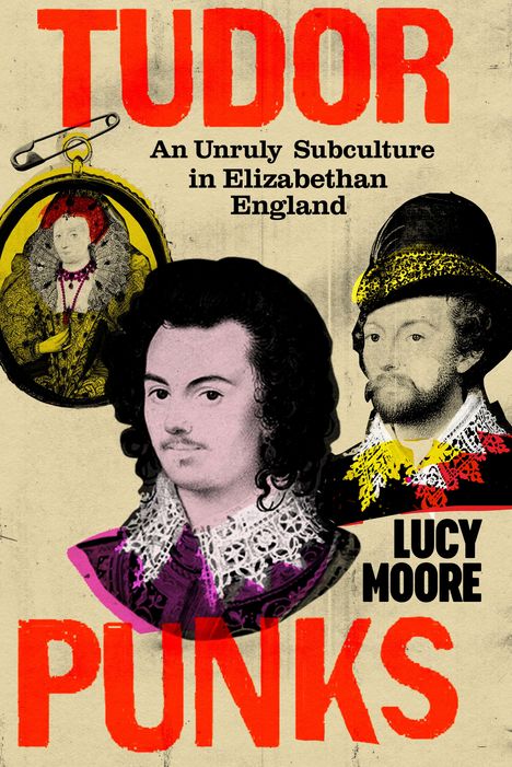 „TUDOR PUNKS: An Unruly Subculture in Elizabethan England“ von Lucy Moore. Zeigt historische Porträts.