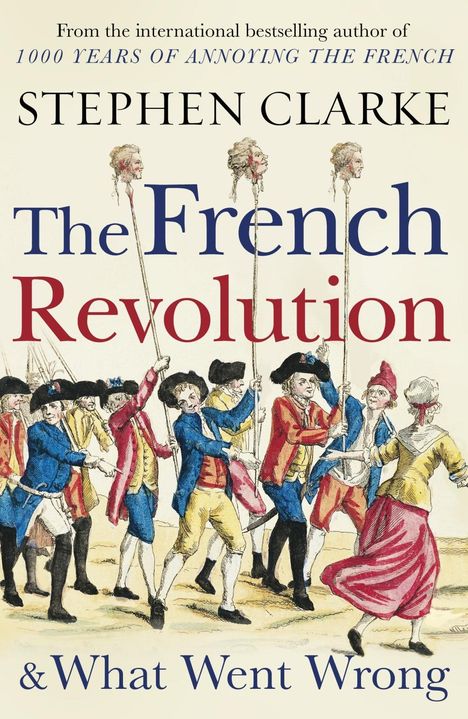 Stephen Clarke: The French Revolution and What Went Wrong, Buch