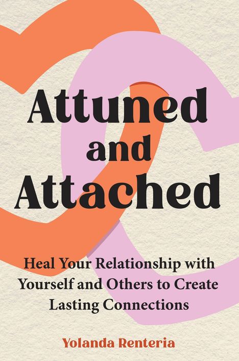 "Attuned and Attached" und darunter kleinere Schrift: "Heal Your Relationship with Yourself and Others to Create Lasting Connections". Ganz unten: "Yolanda Renteria". Hintergrund mit überlappenden Herzen in Orange und Rosa.