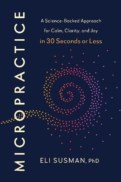 "Micropractice: A science-backed approach for calm, clarity, and joy in 30 seconds or less" von Eli Susman, PhD. Farbige Spirale.