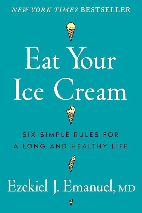 "NEW YORK TIMES BESTSELLER. Eat Your Ice Cream. Six simple rules for a long and healthy life. Ezekiel J. Emanuel, MD."   
Turquoise Hintergrund mit Eiscreme-Illustrationen.