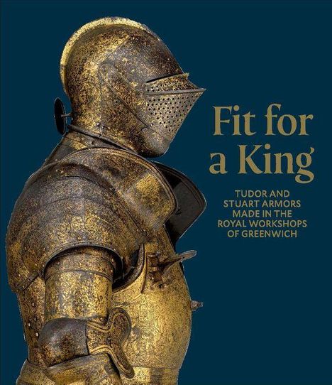 „Fit for a King. Tudor and Stuart armors made in the Royal Workshops of Greenwich.“ Eine goldene Ritterrüstung im Profil.