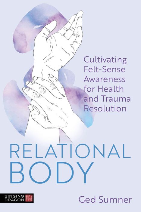 "Relational Body. Cultivating Felt-Sense Awareness for Health and Trauma Resolution. Ged Sumner." Illustration von Händen.