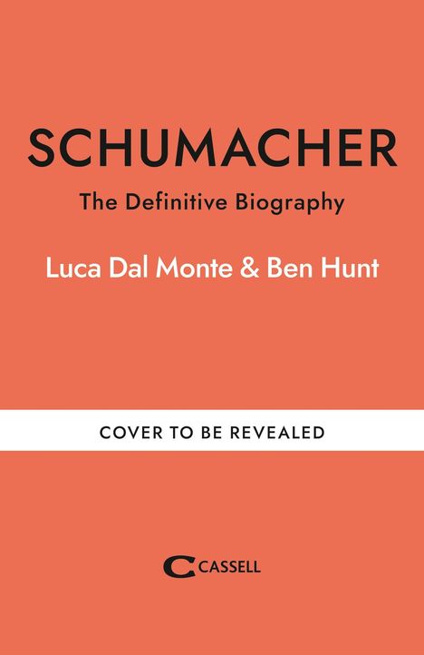 SCHUMACHER, The Definitive Biography, Luca Dal Monte & Ben Hunt, COVER TO BE REVEALED, CASSELL Logo. Hintergrund orange.