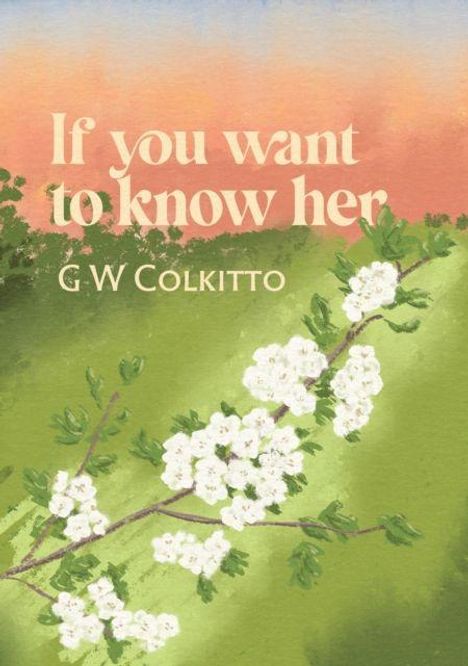 Text: If you want to know her, G W Colkitto. Illustration von blühenden weißen Blumen vor einem grün-orangenen Hintergrund.