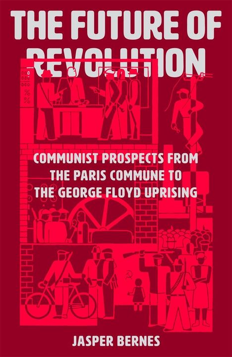 "The Future of Revolution", "Communist Prospects from the Paris Commune to the George Floyd Uprising", "Jasper Bernes". 

Rote und weiße Illustration von Menschen in verschiedenen revolutionären Szenen.