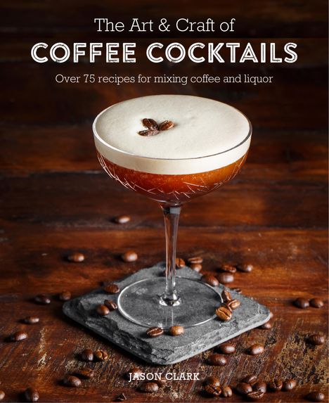 Jason Clark: The Art &amp; Craft of Coffee Cocktails, Buch